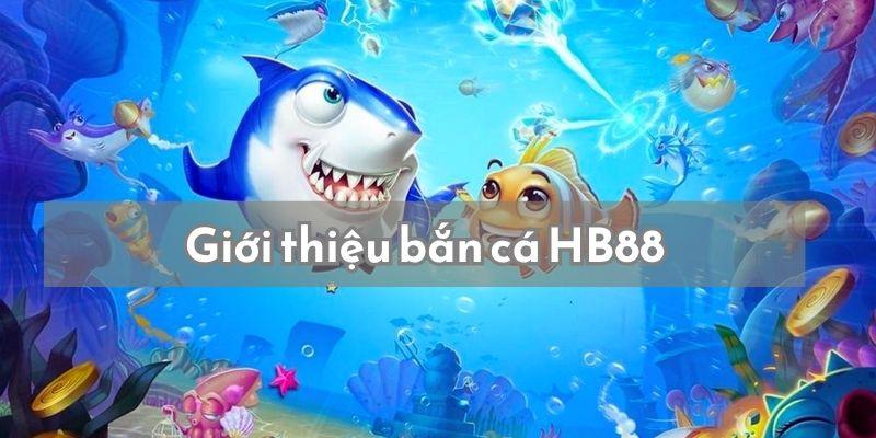 Giới thiệu cơ bản điều cần biết về bắn cá HB88